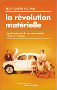 Jean-Claude Daumas, "La révolution matérielle : Une histoire de la consommation (France XIXe-XXIe siècle)"