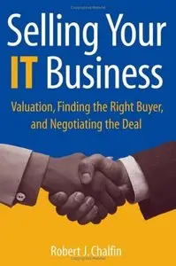 Selling Your IT Business: Valuation, Finding the Right Buyer, and Negotiating the Deal