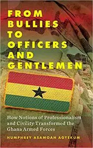 From Bullies to Officers and Gentlemen: How Notions of Professionalism and Civility Transformed the Ghana Armed Forces