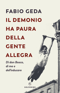 Fabio Geda - Il demonio ha paura della gente allegra. Di don Bosco, di me e dell'educare (2019)