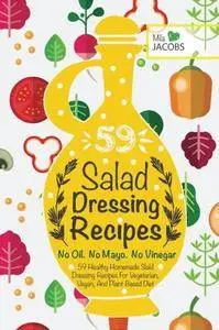 Salad Dressing: 59 Healthy Homemade Salad Dressing Recipes For Vegetarian, Vegan, And Plant Based Diet