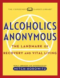 «Alcoholics Anonymous (Condensed Classics): The Landmark of Recovery and Vital Living» by Mitch Horowitz,Newly Abridged