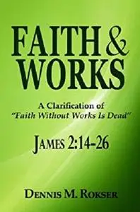 Faith & Works: A Clarification of "Faith Without Works Is Dead" (James 2:14-26)