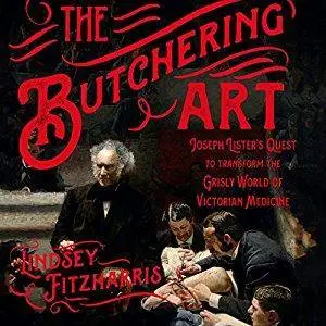 The Butchering Art: Joseph Lister's Quest to Transform the Grisly World of Victorian Medicine [Audiobook]