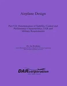 Airplane Design Part VII: Determination of Stability, Control and Performance Characteristics: Far and Military Requirements