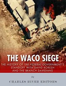 The Waco Siege: The History of the Federal Government’s Standoff with David Koresh and the Branch Davidians
