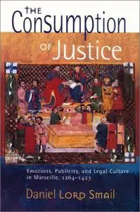 The Consumption of Justice: Emotions, Publicity, and Legal Culture in Marseille, 1264–1423