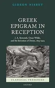 Greek Epigram in Reception: J. A. Symonds, Oscar Wilde, and the Invention of Desire, 1805-1929