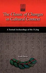 The Classic of Changes in Cultural Context: A Textual Archaeology of the Yi Jing