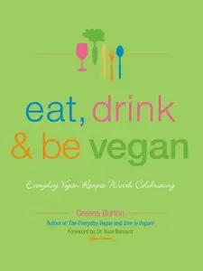 Eat, Drink & Be Vegan: Everyday Vegan Recipes Worth Celebrating