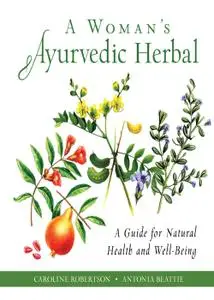 A Woman's Ayurvedic Herbal: A Guide for Natural Health and Well-Being