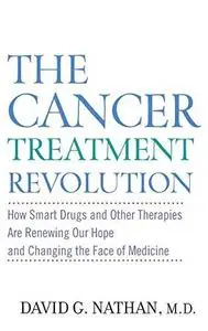 The Cancer Treatment Revolution: How Smart Drugs and Other New Therapies are Renewing Our Hope and Changing the Face of Medicin