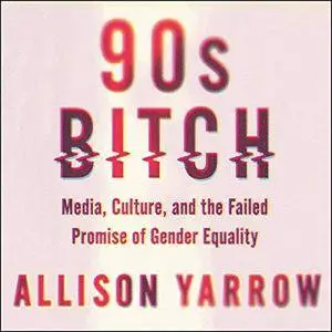 90s Bitch: Media, Culture, and the Failed Promise of Gender Equality [Audiobook]