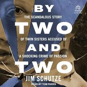 By Two and Two: The Scandalous Story of Twin Sisters Accused of a Shocking Crime of Passion [Audiobook]