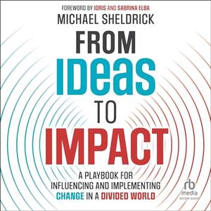 Ideas to Impact: A Playbook for Influencing and Implementing Change in a Divided World [Audiobook]