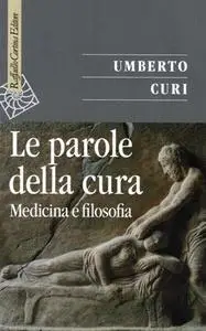 Umberto Curi - Le parole della cura. Medicina e filosofia (2017)