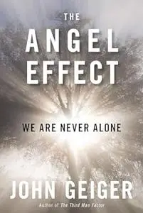 The Angel Effect: The Powerful Force That Ensures We Are Never Alone