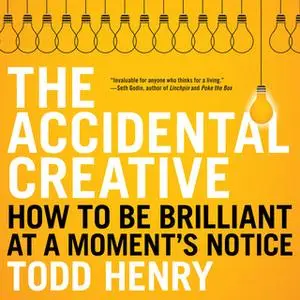 «The Accidental Creative: How to Be Brilliant at a Moment's Notice» by Todd Henry