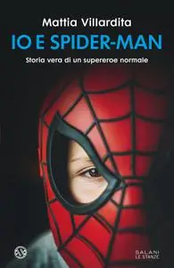 Mattia Villardita - Io e Spider-Man. Storia vera di un supereroe normale