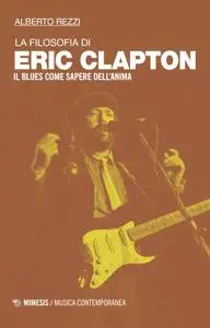 Alberto Rezzi - La filosofia di Eric Clapton. Il blues come sapere dell'anima