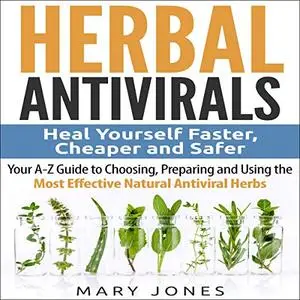 Herbal Antivirals: Heal Yourself Faster, Cheaper and Safer: Your A-Z Guide to Choosing, Preparing, Updated Edition [Audiobook]