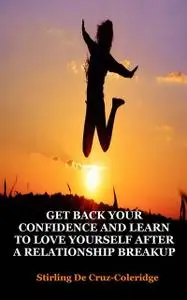 «Get Back Your Confidence and Learn to Love Yourself After a Relationship Breakup» by Stirling De Cruz Coleridge