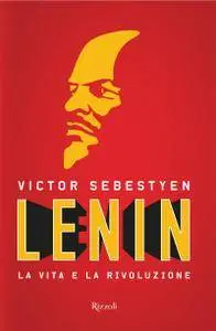 Victor Sebestyen - Lenin. La vita e la rivoluzione