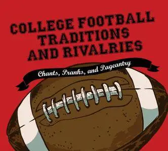College Football Traditions and Rivalries: Chants, Pranks, and Pageantry