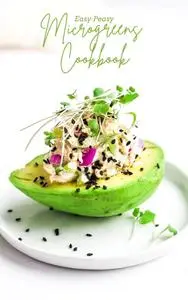 THE EASY PEASY MICROGREENS COOKBOOK FOR BEGINNERS: 100 CREATIVE, SIMPLE