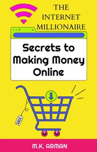 The Internet Millionaire : Secrets to making money online