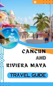 CANCUN AND RIVIERA MAYA TRAVEL GUIDE