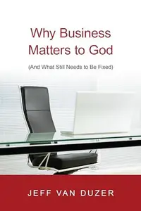 Why Business Matters to God : (and What Still Needs to Be Fixed)