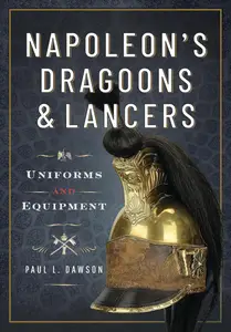 Napoleon’s Dragoons and Lancers: Uniforms and Equipment