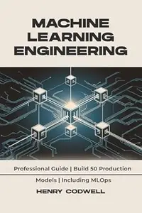 Machine Learning Engineering: Professional Guide | Build 50 Production Models | Including MLOps