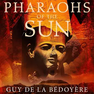 Pharaohs of the Sun: How Egypt's Despots and Dreamers Drove the Rise and Fall of Tutankhamun's Dynasty