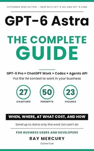 GPT-6 Astra: The Complete Guide: When, Where, at What Cost, and How — GPT-6 Pro, ChatGPT Work, Codex, the API, and the Agents
