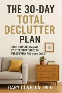 The 30-Day Declutter Plan: Core Principles & Step-by-Step Strategies to Purge Every Room for Good