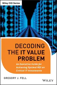 Decoding the IT Value Problem: An Executive Guide for Achieving Optimal ROI on Critical IT Investments