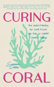 Curing Coral: A Marine Biologist’s Guide to Coral Reefs and How They Help Us Combat Climate Change