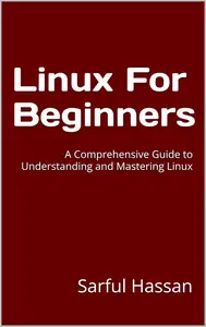 Linux For Beginners : A Comprehensive Guide to Understanding and Mastering Linux