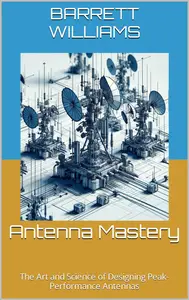 Antenna Mastery: The Art and Science of Designing Peak-Performance Antennas
