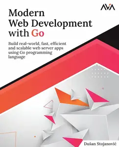 Modern Web Development with Go: Build real-world, fast, efficient and scalable web server apps using