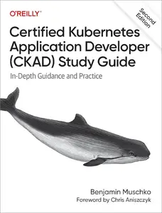 Certified Kubernetes Application Developer (CKAD) Study Guide: In-Depth Guidance and Practice, 2nd Edition