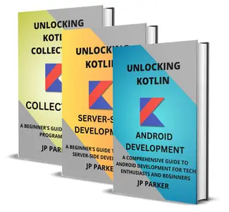 KOTLIN FOR ANDROID DEVELOPMENT, SERVER-SIDE DEVELOPMENT AND KOTLIN COLLECTIONS - 3 BOOKS IN 1