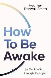 How To Be Awake (So You Can Sleep Through the Night): 2025’s must-read practical guide to better rest