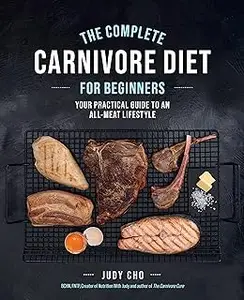 The Complete Carnivore Diet for Beginners: Your Practical Guide to an All-Meat Lifestyle