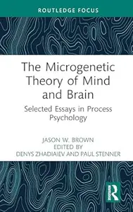 The Microgenetic Theory of Mind and Brain: Selected Essays in Process Psychology