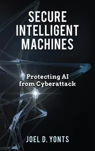 Secure Intelligent Machines: Protecting AI from Cyberattack