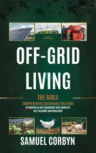 Off-Grid Living: The Bible: Comprehensive Sustainable Solutions to Thriving in Any Emergency with Complete Self-Reliance