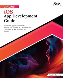 Ultimate iOS App Development Guide: Master iOS App Development by Building Five End-to-End iOS Applications